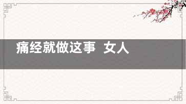 痛经就做这事  女人不想痛经就喝一种茶